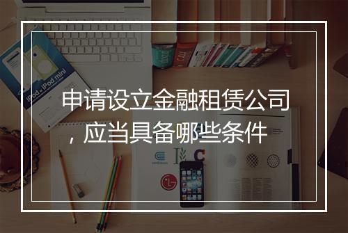 申请设立金融租赁公司，应当具备哪些条件