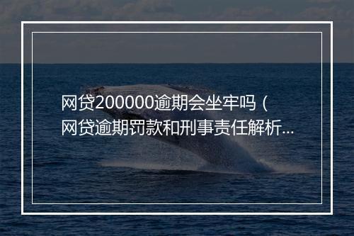 网贷200000逾期会坐牢吗（网贷逾期罚款和刑事责任解析）
