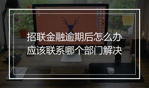 招联金融逾期后怎么办应该联系哪个部门解决