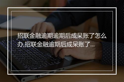 招联金融逾期逾期后成呆账了怎么办,招联金融逾期后成呆账了的解决办法