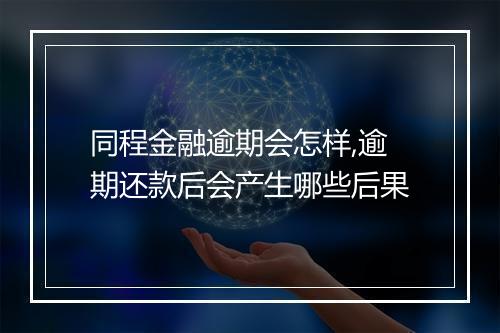 同程金融逾期会怎样,逾期还款后会产生哪些后果