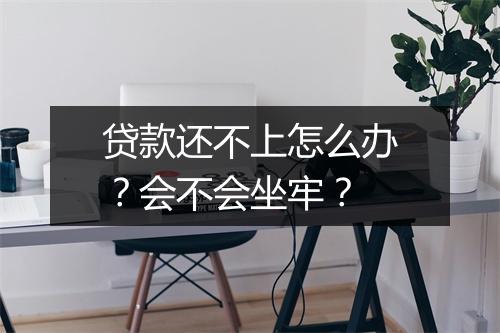 贷款还不上怎么办？会不会坐牢？