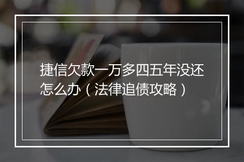捷信欠款一万多四五年没还怎么办（法律追债攻略）
