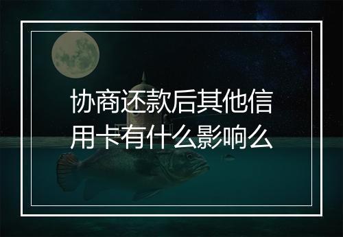 协商还款后其他信用卡有什么影响么