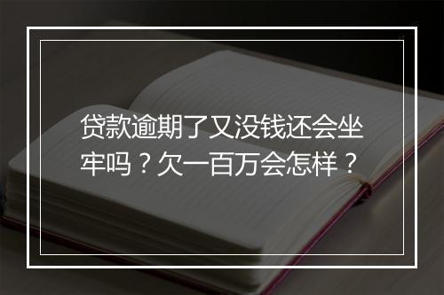 贷款逾期了又没钱还会坐牢吗？欠一百万会怎样？
