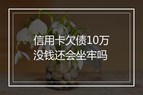 信用卡欠债10万没钱还会坐牢吗