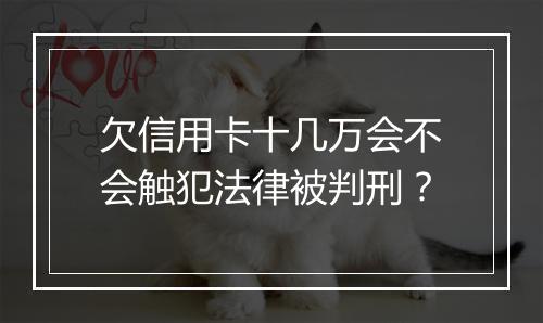 欠信用卡十几万会不会触犯法律被判刑？