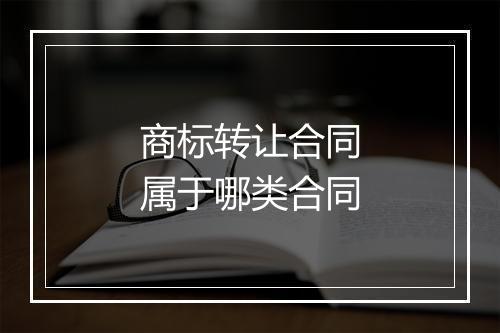 商标转让合同属于哪类合同