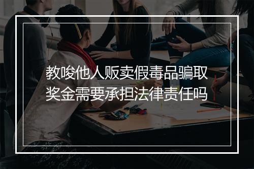 教唆他人贩卖假毒品骗取奖金需要承担法律责任吗