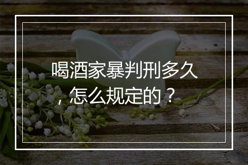 喝酒家暴判刑多久，怎么规定的？