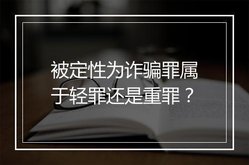 被定性为诈骗罪属于轻罪还是重罪？