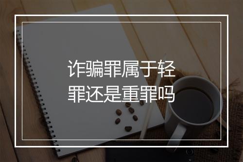 诈骗罪属于轻罪还是重罪吗