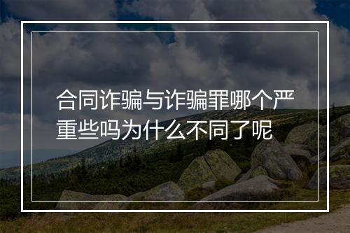 合同诈骗与诈骗罪哪个严重些吗为什么不同了呢