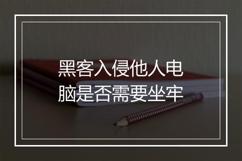 黑客入侵他人电脑是否需要坐牢