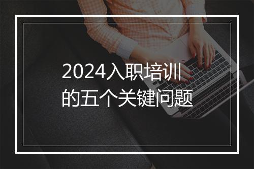 2024入职培训的五个关键问题