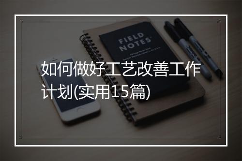 如何做好工艺改善工作计划(实用15篇)