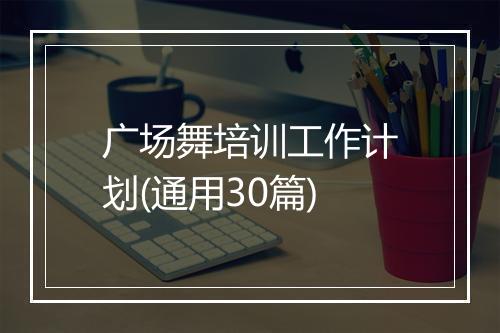 广场舞培训工作计划(通用30篇)
