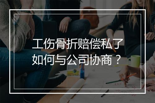 工伤骨折赔偿私了如何与公司协商？