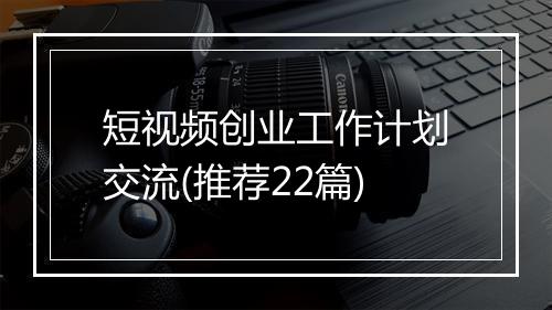 短视频创业工作计划交流(推荐22篇)