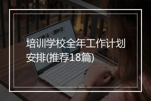 培训学校全年工作计划安排(推荐18篇)