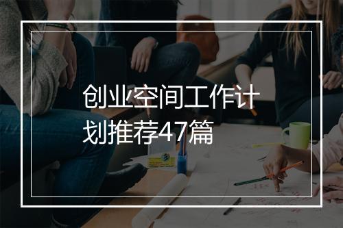 创业空间工作计划推荐47篇