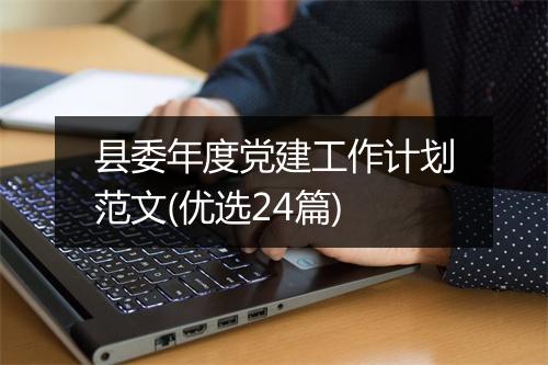 县委年度党建工作计划范文(优选24篇)