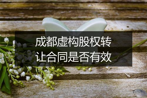 成都虚构股权转让合同是否有效