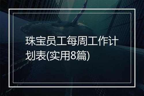 珠宝员工每周工作计划表(实用8篇)