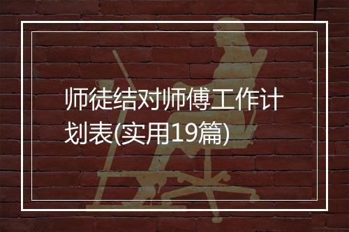 师徒结对师傅工作计划表(实用19篇)