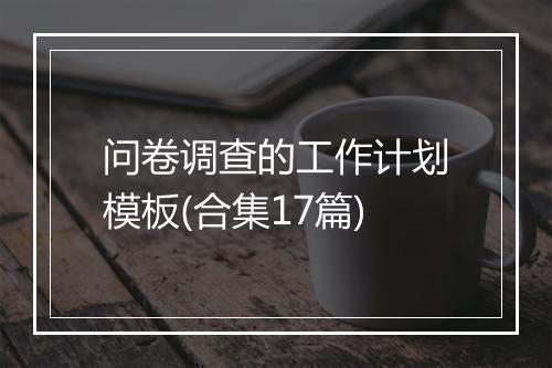 问卷调查的工作计划模板(合集17篇)