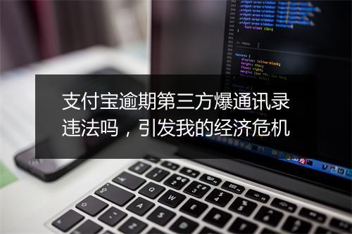 支付宝逾期第三方爆通讯录违法吗，引发我的经济危机