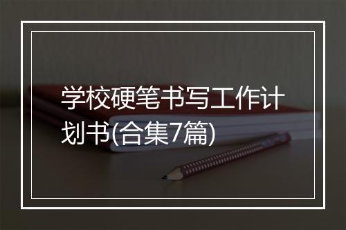 学校硬笔书写工作计划书(合集7篇)