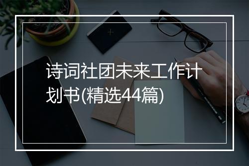 诗词社团未来工作计划书(精选44篇)