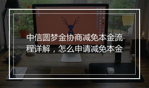 中信圆梦金协商减免本金流程详解，怎么申请减免本金