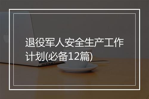 退役军人安全生产工作计划(必备12篇)