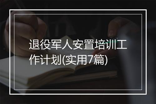 退役军人安置培训工作计划(实用7篇)