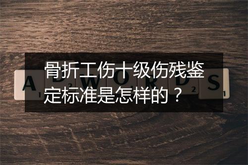 骨折工伤十级伤残鉴定标准是怎样的？