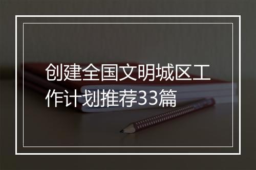 创建全国文明城区工作计划推荐33篇