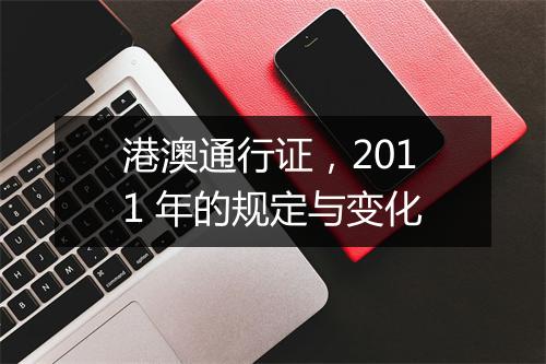 港澳通行证，2011 年的规定与变化