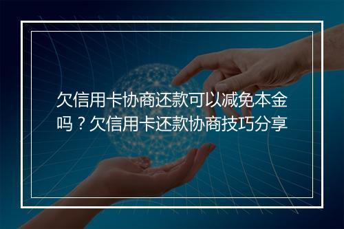 欠信用卡协商还款可以减免本金吗？欠信用卡还款协商技巧分享