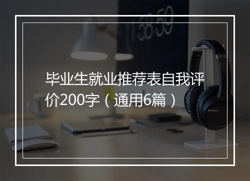 毕业生就业推荐表自我评价200字（通用6篇）