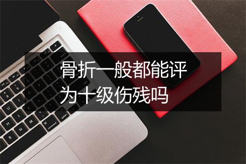 骨折一般都能评为十级伤残吗