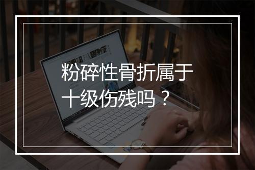 粉碎性骨折属于十级伤残吗？