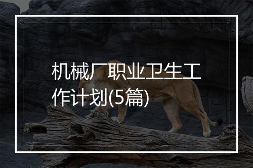 机械厂职业卫生工作计划(5篇)