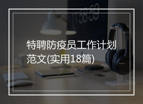 特聘防疫员工作计划范文(实用18篇)