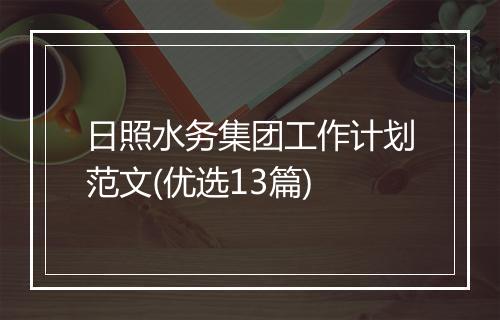 日照水务集团工作计划范文(优选13篇)