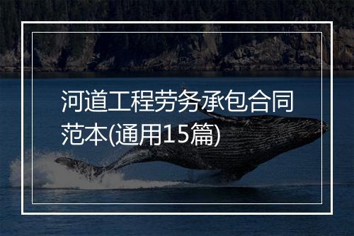 河道工程劳务承包合同范本(通用15篇)