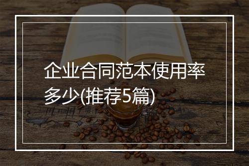 企业合同范本使用率多少(推荐5篇)