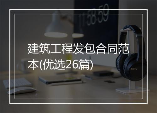 建筑工程发包合同范本(优选26篇)