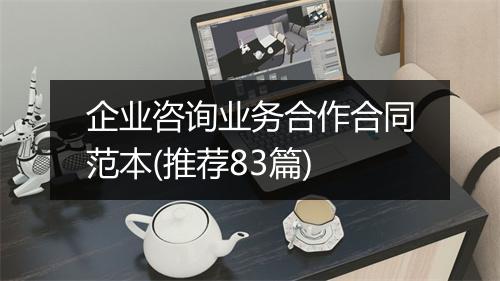 企业咨询业务合作合同范本(推荐83篇)